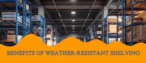 Benefits of Weather-Resistant Shelving